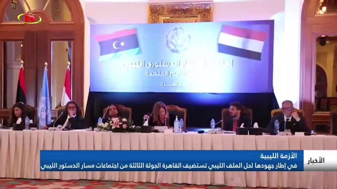 في إطار جهودها لحل الملف الليبي تستضيف القاهرة الجولة الثالثة من اجتماعات مسار الدستور الليبي
